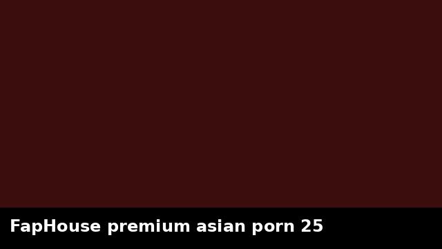 FapHouse premium asian porn 25 preview