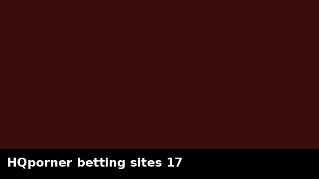 HQporner betting sites 17 preview