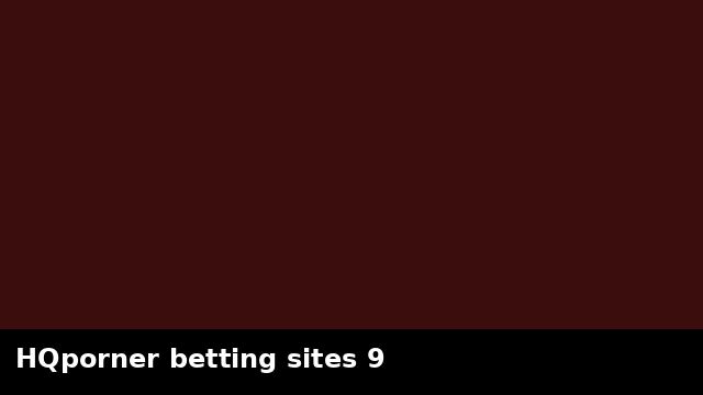 HQporner betting sites 9 preview