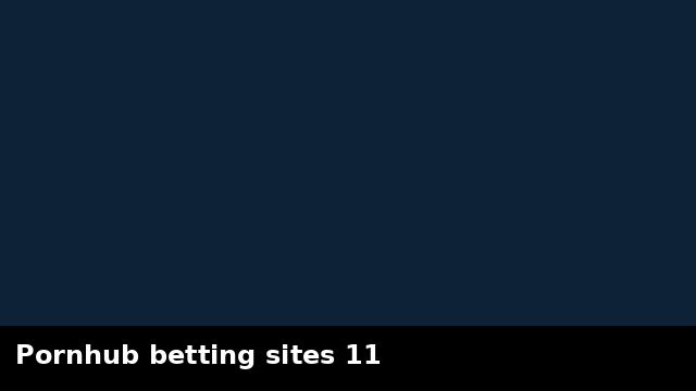 Pornhub betting sites 11 preview