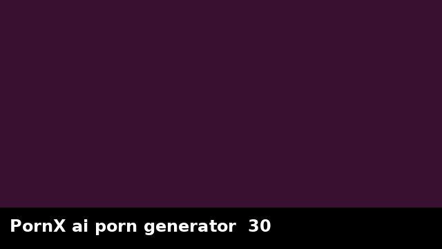 PornX ai porn generator  30 preview