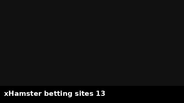 xHamster betting sites 13 preview