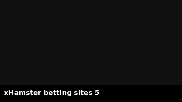 xHamster betting sites 5 preview