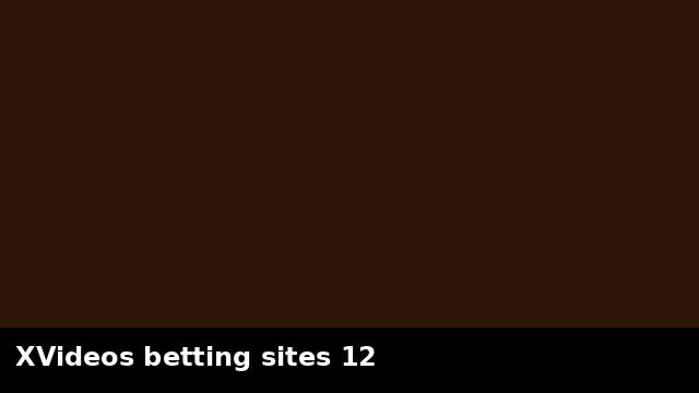 XVideos betting sites 12 preview